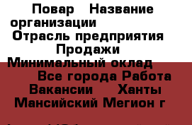 Повар › Название организации ­ Burger King › Отрасль предприятия ­ Продажи › Минимальный оклад ­ 25 000 - Все города Работа » Вакансии   . Ханты-Мансийский,Мегион г.